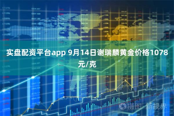 实盘配资平台app 9月14日谢瑞麟黄金价格1078元/克