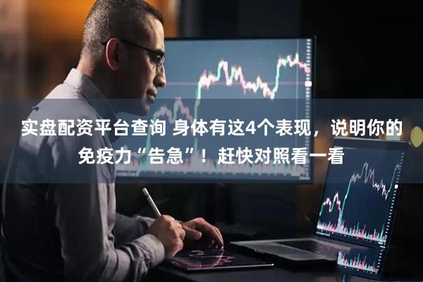 实盘配资平台查询 身体有这4个表现，说明你的免疫力“告急”！赶快对照看一看
