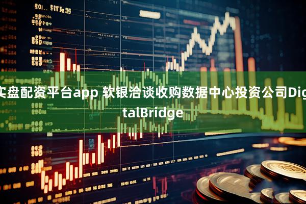 实盘配资平台app 软银洽谈收购数据中心投资公司DigitalBridge