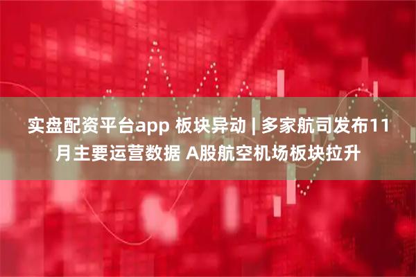 实盘配资平台app 板块异动 | 多家航司发布11月主要运营数据 A股航空机场板块拉升