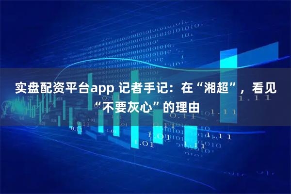 实盘配资平台app 记者手记：在“湘超”，看见“不要灰心”的理由