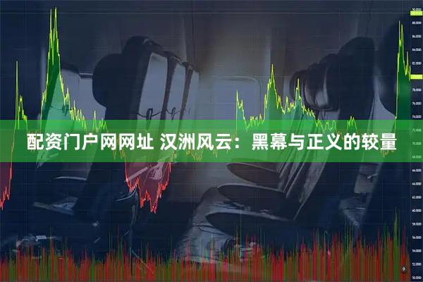 配资门户网网址 汉洲风云：黑幕与正义的较量