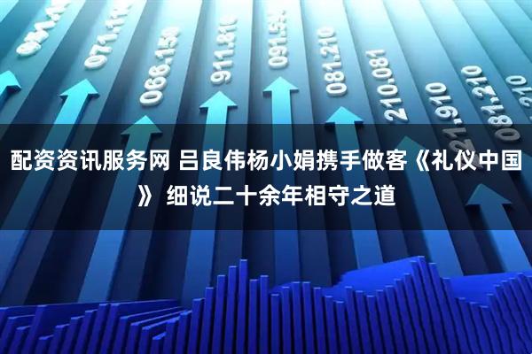 配资资讯服务网 吕良伟杨小娟携手做客《礼仪中国》 细说二十余年相守之道
