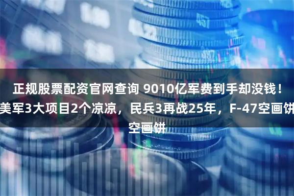 正规股票配资官网查询 9010亿军费到手却没钱！美军3大项目2个凉凉，民兵3再战25年，F-47空画饼