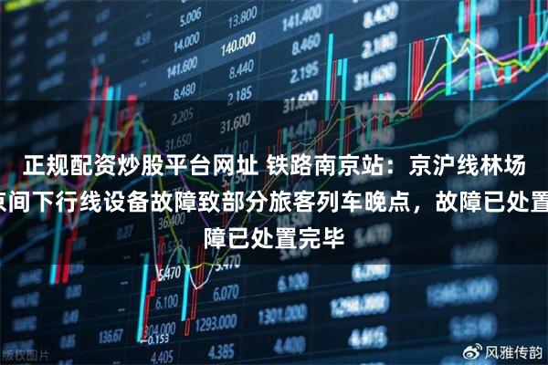 正规配资炒股平台网址 铁路南京站：京沪线林场-南京间下行线设备故障致部分旅客列车晚点，故障已处置完毕