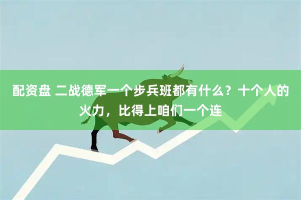 配资盘 二战德军一个步兵班都有什么？十个人的火力，比得上咱们一个连