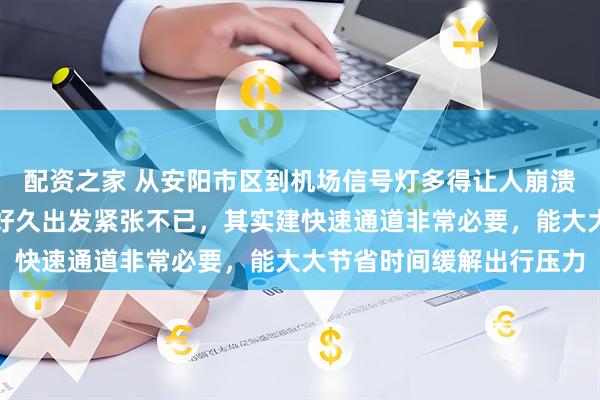 配资之家 从安阳市区到机场信号灯多得让人崩溃，每次赶飞机都得提前好久出发紧张不已，其实建快速通道非常必要，能大大节省时间缓解出行压力
