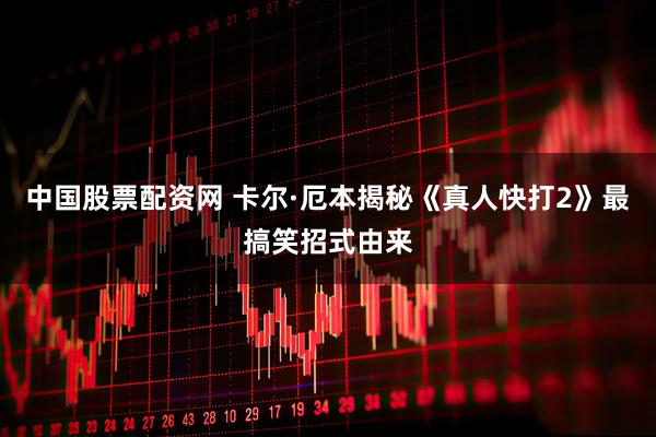 中国股票配资网 卡尔·厄本揭秘《真人快打2》最搞笑招式由来